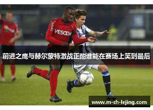 前进之鹰与赫尔蒙特激战正酣谁能在赛场上笑到最后