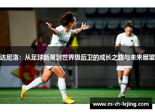 达尼洛：从足球新星到世界级后卫的成长之路与未来展望