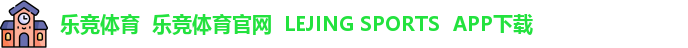 乐竞体育  乐竞体育官网  LEJING SPORTS  APP下载